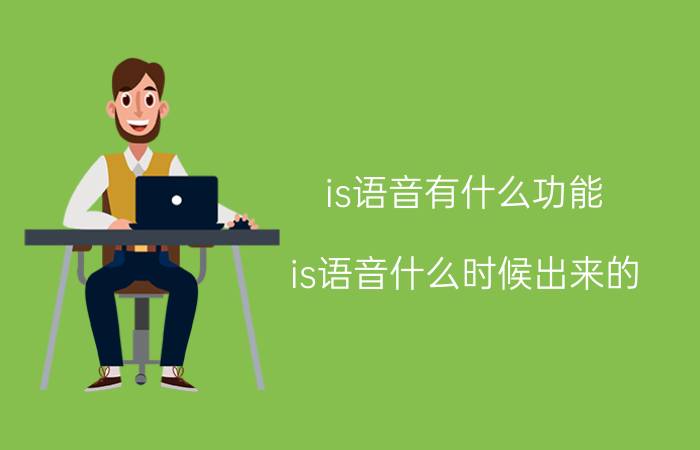 is语音有什么功能 is语音什么时候出来的？